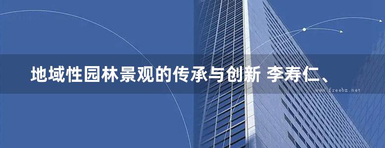 地域性园林景观的传承与创新 李寿仁、陈波、陈伯翔、陈宇